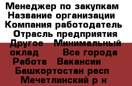 Менеджер по закупкам › Название организации ­ Компания-работодатель › Отрасль предприятия ­ Другое › Минимальный оклад ­ 1 - Все города Работа » Вакансии   . Башкортостан респ.,Мечетлинский р-н